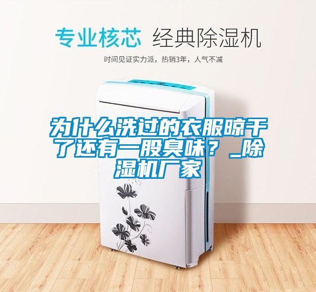 為什么洗過的衣服晾干了還有一股臭味？_除濕機廠家