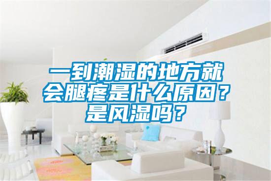 一到潮濕的地方就會腿疼是什么原因？是風(fēng)濕嗎？