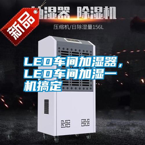 LED車(chē)間加濕器，LED車(chē)間加濕一機(jī)搞定