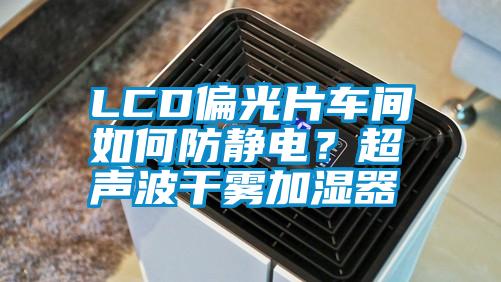 LCD偏光片車(chē)間如何防靜電？超聲波干霧加濕器