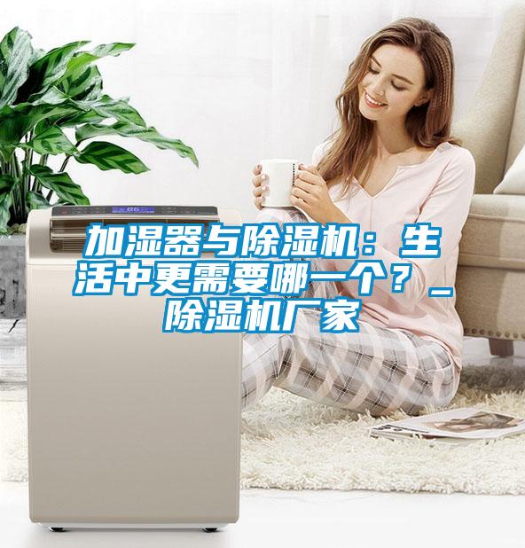 加濕器與除濕機：生活中更需要哪一個？_除濕機廠家