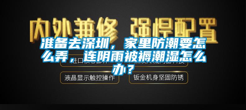 準備去深圳，家里防潮要怎么弄，連陰雨被褥潮濕怎么辦？