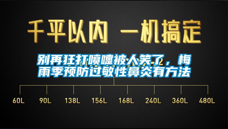 別再狂打噴嚏被人笑了，梅雨季預(yù)防過敏性鼻炎有方法