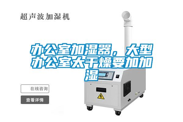 辦公室加濕器，大型辦公室太干燥要加加濕