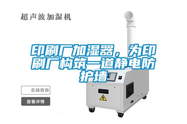 印刷廠加濕器，為印刷廠構(gòu)筑一道靜電防護墻