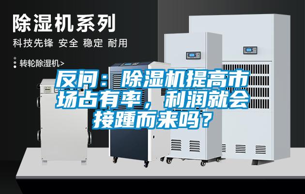 反問：除濕機提高市場占有率，利潤就會接踵而來嗎？