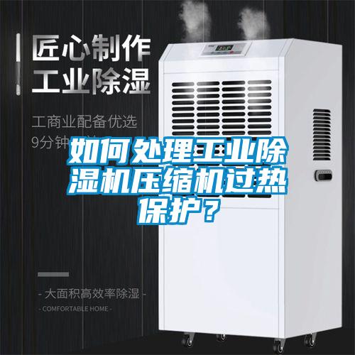 如何處理工業(yè)除濕機(jī)壓縮機(jī)過熱保護(hù)？