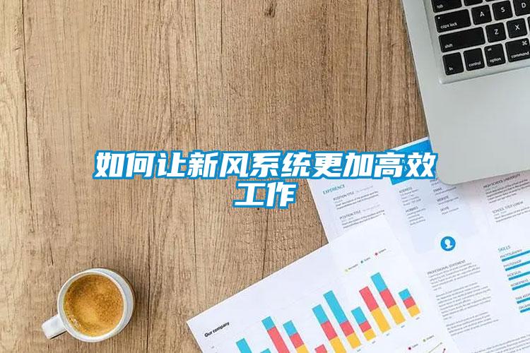 如何讓新風系統(tǒng)更加高效工作