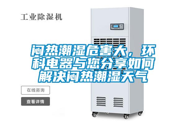 悶熱潮濕危害大，環(huán)科電器與您分享如何解決悶熱潮濕天氣