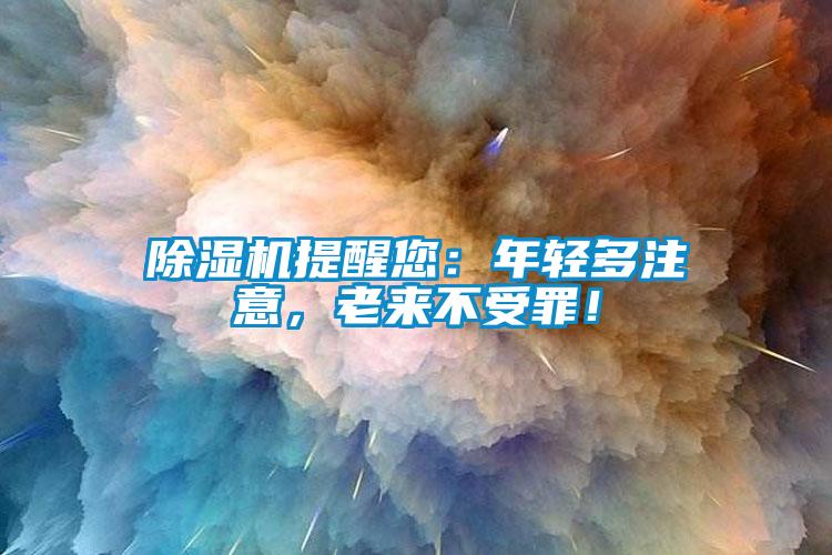 除濕機提醒您：年輕多注意，老來不受罪！