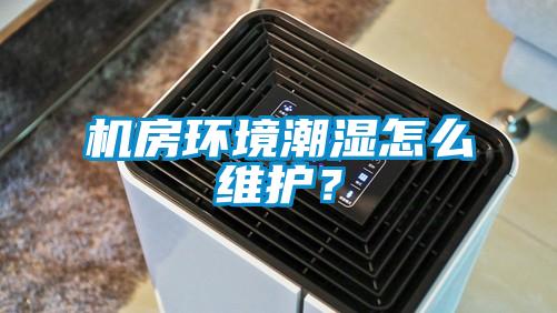 機房環(huán)境潮濕怎么維護？