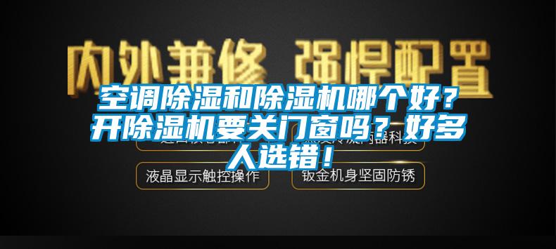 空調(diào)除濕和除濕機(jī)哪個(gè)好？開除濕機(jī)要關(guān)門窗嗎？好多人選錯(cuò)！