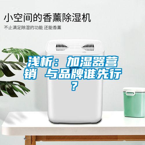 淺析：加濕器營銷 與品牌誰先行？