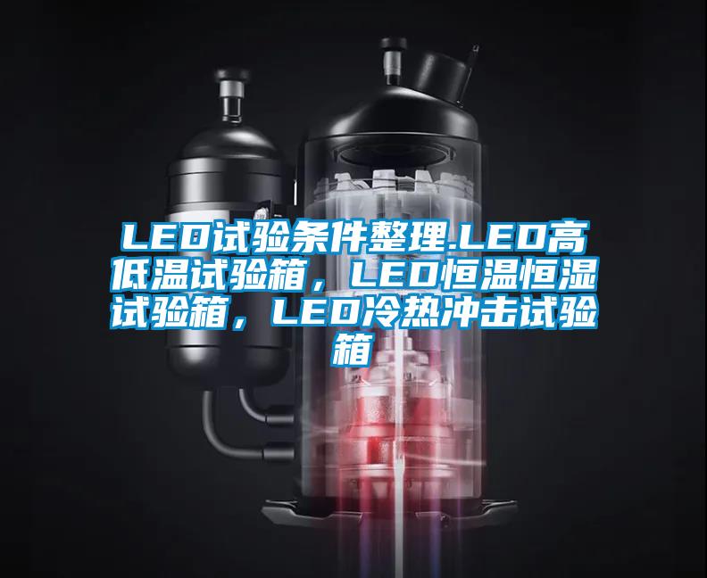 LED試驗(yàn)條件整理.LED高低溫試驗(yàn)箱，LED恒溫恒濕試驗(yàn)箱，LED冷熱沖擊試驗(yàn)箱