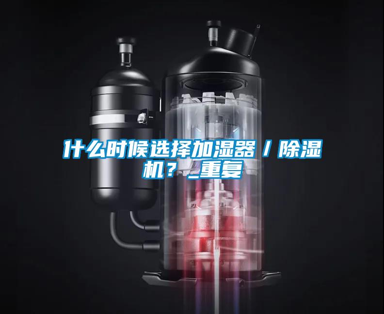 什么時候選擇加濕器／除濕機(jī)？_重復(fù)