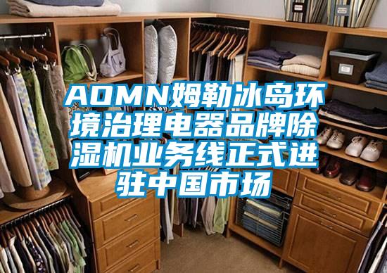 AOMN姆勒冰島環(huán)境治理電器品牌除濕機業(yè)務線正式進駐中國市場