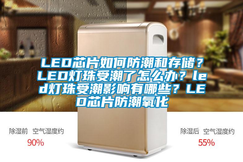 LED芯片如何防潮和存儲？LED燈珠受潮了怎么辦？led燈珠受潮影響有哪些？LED芯片防潮氧化