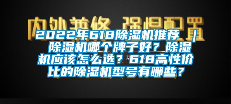 2022年618除濕機(jī)推薦 ｜ 除濕機(jī)哪個(gè)牌子好？除濕機(jī)應(yīng)該怎么選？618高性?xún)r(jià)比的除濕機(jī)型號(hào)有哪些？