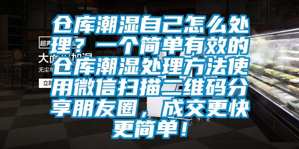 倉庫潮濕自己怎么處理？一個簡單有效的倉庫潮濕處理方法使用微信掃描二維碼分享朋友圈，成交更快更簡單！