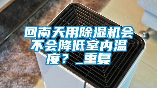 回南天用除濕機會不會降低室內(nèi)溫度？_重復(fù)