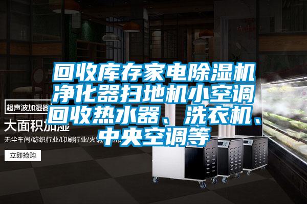 回收庫存家電除濕機凈化器掃地機小空調(diào)回收熱水器、洗衣機、中央空調(diào)等