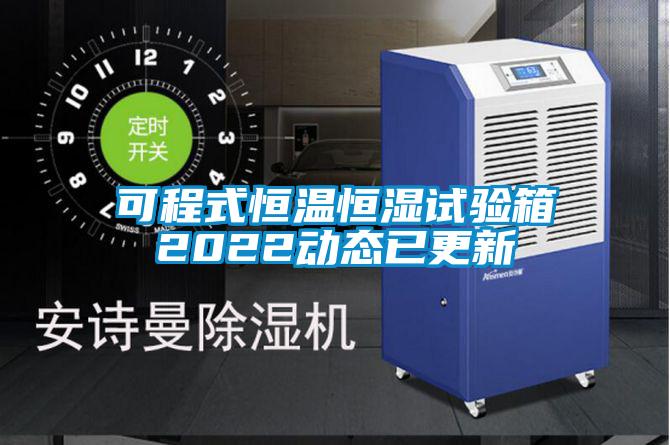 可程式恒溫恒濕試驗箱2022動態(tài)已更新