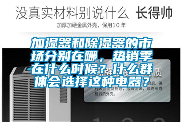 加濕器和除濕器的市場分別在哪，熱銷季在什么時候？什么群體會選擇這種電器？