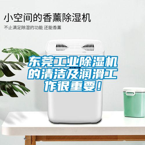 東莞工業(yè)除濕機(jī)的清潔及潤(rùn)滑工作很重要！