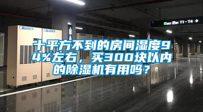 十平方不到的房間濕度94%左右，買300塊以內(nèi)的除濕機(jī)有用嗎？