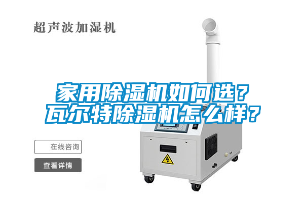 家用除濕機(jī)如何選？瓦爾特除濕機(jī)怎么樣？