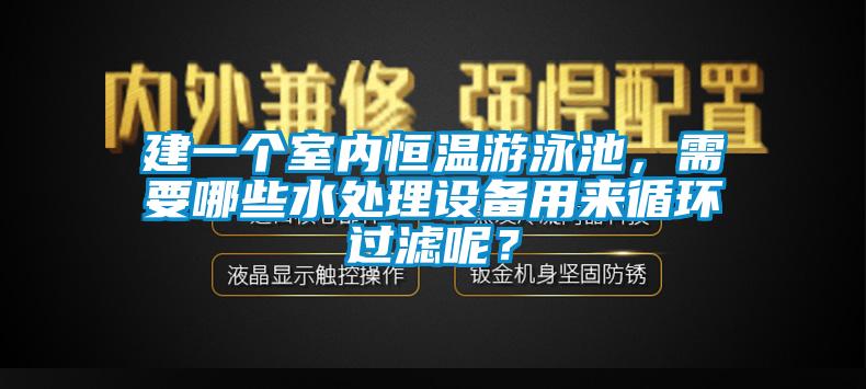 建一個室內(nèi)恒溫游泳池，需要哪些水處理設備用來循環(huán)過濾呢？