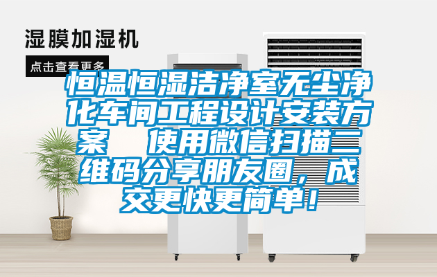 恒溫恒濕潔凈室無塵凈化車間工程設計安裝方案  使用微信掃描二維碼分享朋友圈，成交更快更簡單！