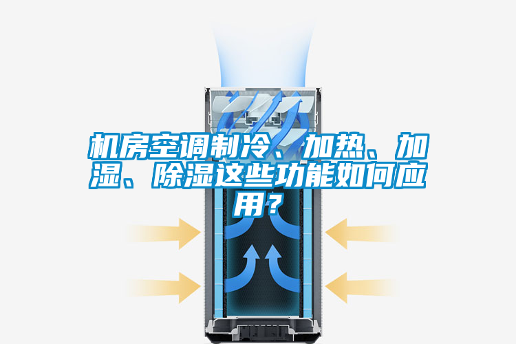 機房空調(diào)制冷、加熱、加濕、除濕這些功能如何應用？