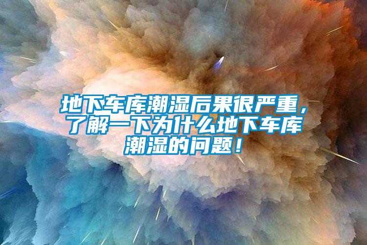 地下車庫潮濕后果很嚴(yán)重，了解一下為什么地下車庫潮濕的問題！