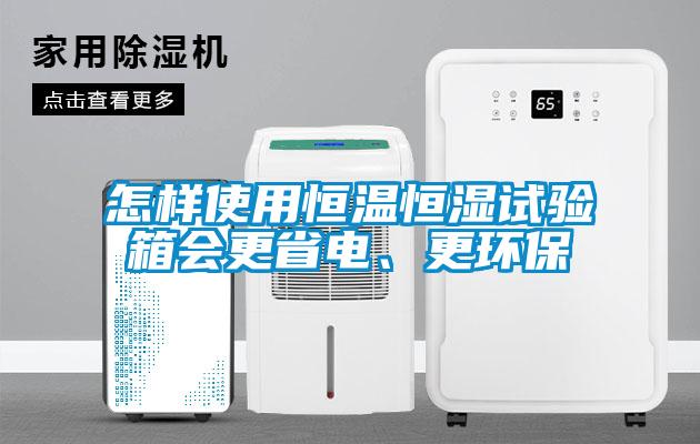 怎樣使用恒溫恒濕試驗箱會更省電、更環(huán)保