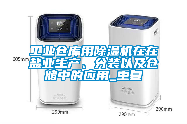 工業(yè)倉庫用除濕機在在鹽業(yè)生產、分裝以及倉儲中的應用_重復