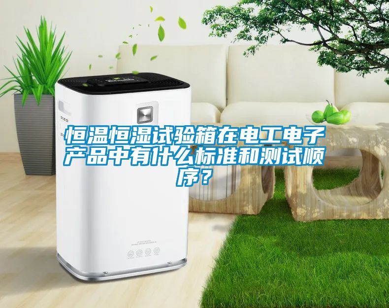 恒溫恒濕試驗(yàn)箱在電工電子產(chǎn)品中有什么標(biāo)準(zhǔn)和測(cè)試順序？