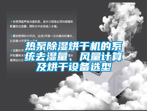 熱泵除濕烘干機的系統(tǒng)去濕量、風量計算及烘干設備選型