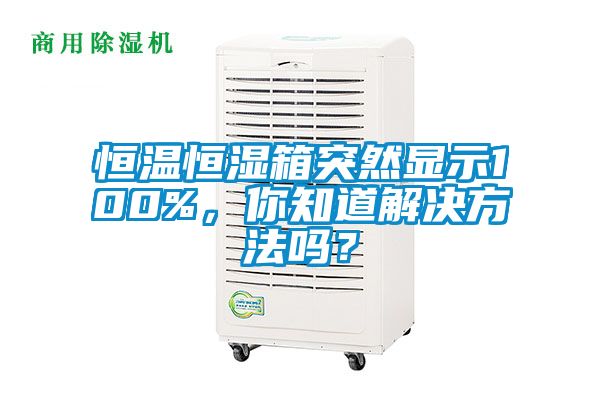 恒溫恒濕箱突然顯示100%，你知道解決方法嗎？