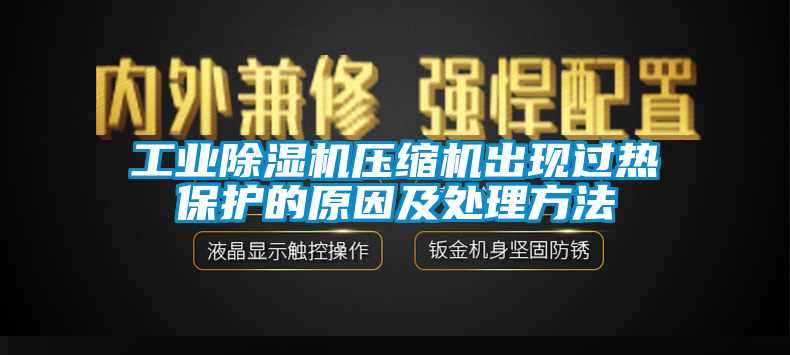 工業(yè)除濕機壓縮機出現(xiàn)過熱保護的原因及處理方法