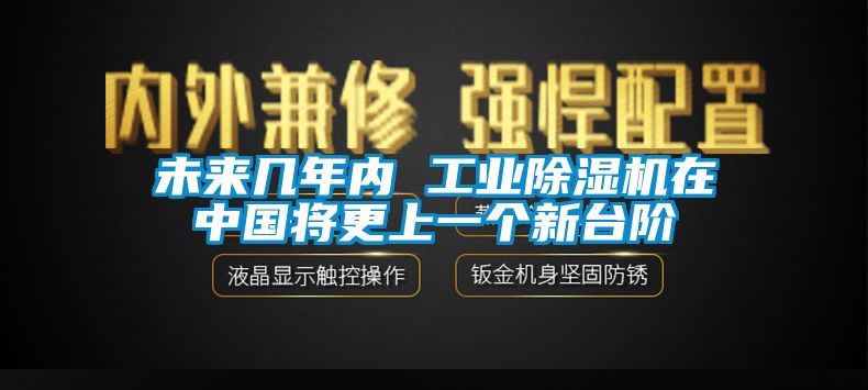 未來幾年內(nèi) 工業(yè)除濕機(jī)在中國將更上一個新臺階