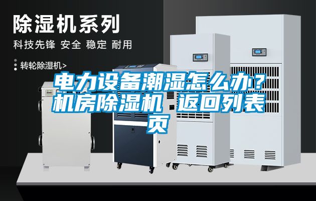 電力設(shè)備潮濕怎么辦？機(jī)房除濕機(jī) 返回列表頁