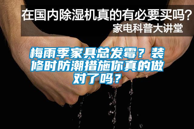 梅雨季家具總發(fā)霉？裝修時(shí)防潮措施你真的做對(duì)了嗎？