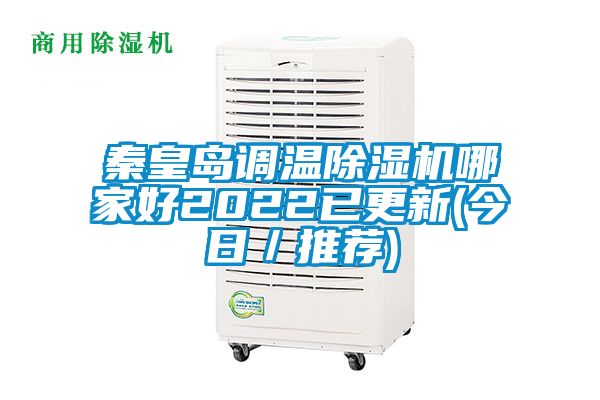 秦皇島調(diào)溫除濕機哪家好2022已更新(今日／推薦)