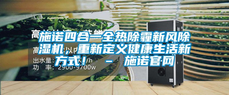 施諾四合一全熱除霾新風(fēng)除濕機(jī)，重新定義健康生活新方式！ – 施諾官網(wǎng)