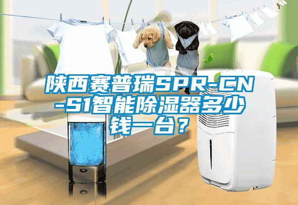 陜西賽普瑞SPR-CN-S1智能除濕器多少錢一臺？