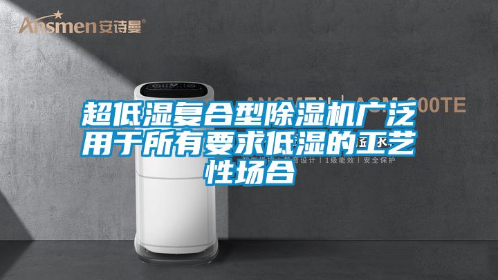 超低濕復合型除濕機廣泛用于所有要求低濕的工藝性場合