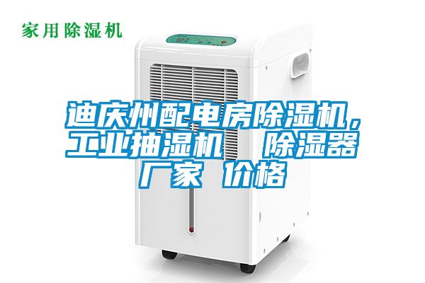 迪慶州配電房除濕機，工業(yè)抽濕機  除濕器廠家 價格