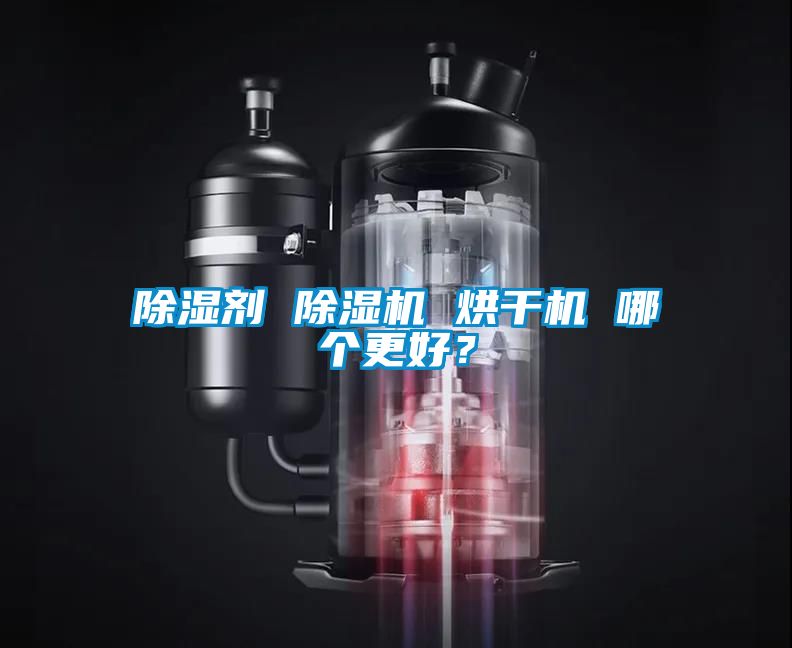 除濕劑 除濕機(jī) 烘干機(jī) 哪個(gè)更好？