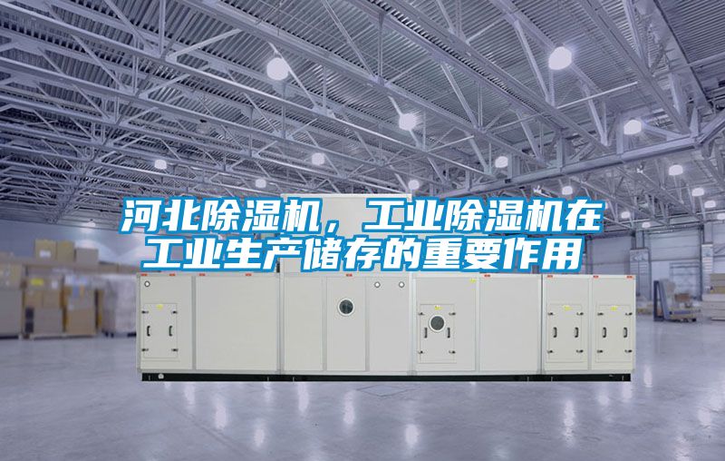 河北除濕機(jī)，工業(yè)除濕機(jī)在工業(yè)生產(chǎn)儲存的重要作用